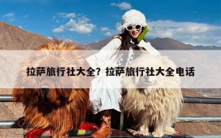 拉萨旅行社大全？拉萨旅行社大全电话