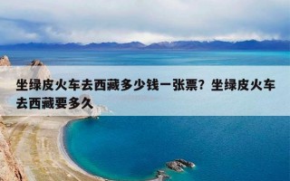 坐绿皮火车去西藏多少钱一张票？坐绿皮火车去西藏要多久
