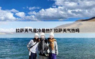 拉萨天气是冷是热？拉萨天气热吗