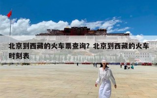 北京到西藏的火车票查询？北京到西藏的火车时刻表