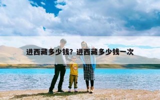进西藏多少钱？进西藏多少钱一次