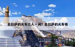 去拉萨的火车几人一间？去拉萨的火车有