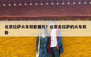 北京拉萨火车软卧图片？北京去拉萨的火车软卧