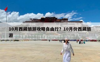 10月西藏旅游攻略自由行？10月份西藏旅游