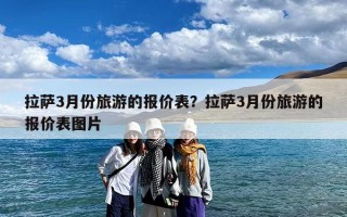 拉萨3月份旅游的报价表？拉萨3月份旅游的报价表图片