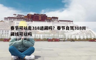 春节可以走318进藏吗？春节自驾318川藏线可以吗