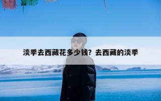 淡季去西藏花多少钱？去西藏的淡季