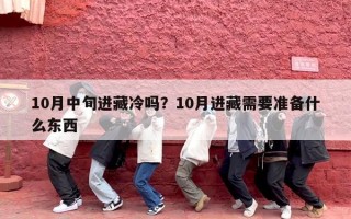 10月中旬进藏冷吗？10月进藏需要准备什么东西