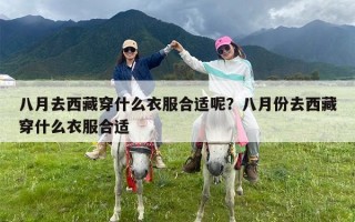 八月去西藏穿什么衣服合适呢？八月份去西藏穿什么衣服合适