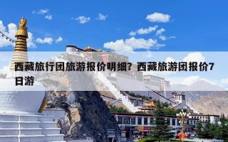 西藏旅行团旅游报价明细？西藏旅游团报价7日游