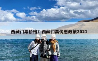 西藏门票价格？西藏门票优惠政策2021