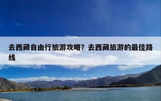 去西藏自由行旅游攻略？去西藏旅游的最佳路线