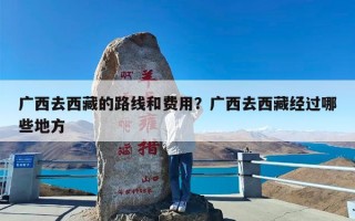 广西去西藏的路线和费用？广西去西藏经过哪些地方