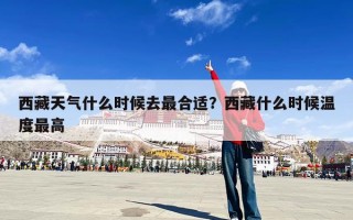 西藏天气什么时候去最合适？西藏什么时候温度最高
