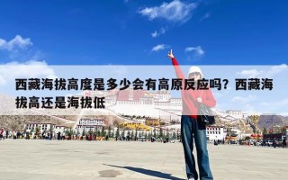 西藏海拔高度是多少会有高原反应吗？西藏海拔高还是海拔低