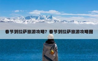 春节到拉萨旅游攻略？春节到拉萨旅游攻略图