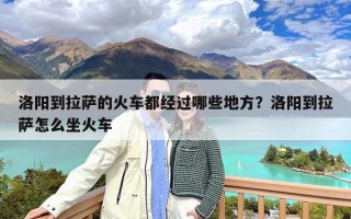 洛阳到拉萨的火车都经过哪些地方？洛阳到拉萨怎么坐火车