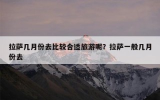 拉萨几月份去比较合适旅游呢？拉萨一般几月份去