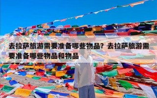 去拉萨旅游需要准备哪些物品？去拉萨旅游需要准备哪些物品和物品