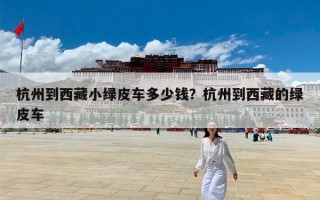 杭州到西藏小绿皮车多少钱？杭州到西藏的绿皮车