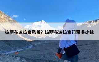 拉萨布达拉宫风景？拉萨布达拉宫门票多少钱