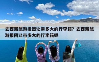 去西藏旅游报团让带多大的行李箱？去西藏旅游报团让带多大的行李箱呢