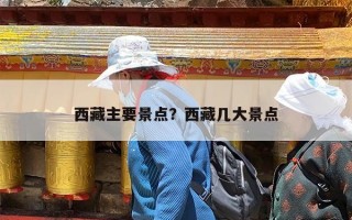 西藏主要景点？西藏几大景点