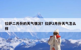 拉萨二月份的天气情况？拉萨2月份天气怎么样