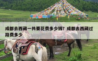 成都去西藏一共要花费多少钱？成都去西藏过路费多少