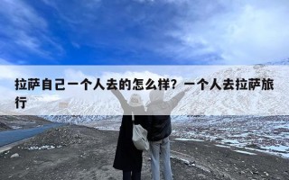 拉萨自己一个人去的怎么样？一个人去拉萨旅行