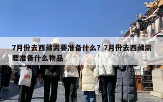 7月份去西藏需要准备什么？7月份去西藏需要准备什么物品