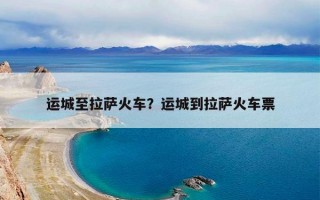 运城至拉萨火车？运城到拉萨火车票
