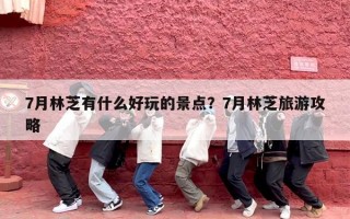 7月林芝有什么好玩的景点？7月林芝旅游攻略