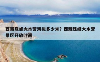 西藏珠峰大本营海拔多少米？西藏珠峰大本营景区开放时间