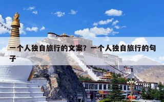 一个人独自旅行的文案？一个人独自旅行的句子