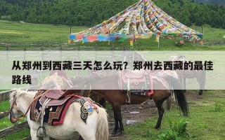 从郑州到西藏三天怎么玩？郑州去西藏的最佳路线