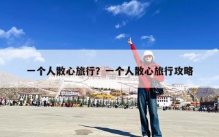 一个人散心旅行？一个人散心旅行攻略