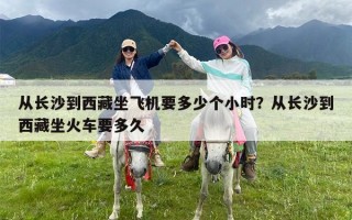 从长沙到西藏坐飞机要多少个小时？从长沙到西藏坐火车要多久