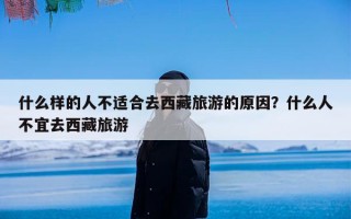 什么样的人不适合去西藏旅游的原因？什么人不宜去西藏旅游