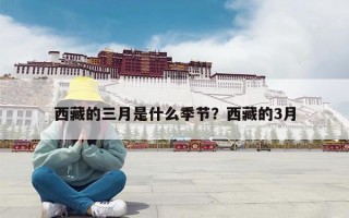 西藏的三月是什么季节？西藏的3月