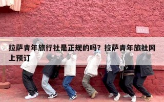 拉萨青年旅行社是正规的吗？拉萨青年旅社网上预订