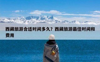 西藏旅游合适时间多久？西藏旅游最佳时间和费用