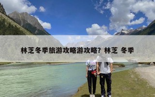 林芝冬季旅游攻略游攻略？林芝 冬季