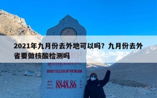 2021年九月份去外地可以吗？九月份去外省要做核酸检测吗
