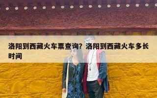 洛阳到西藏火车票查询？洛阳到西藏火车多长时间