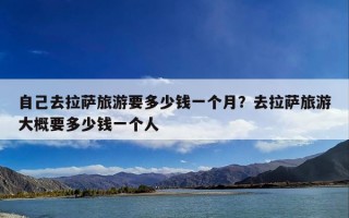自己去拉萨旅游要多少钱一个月？去拉萨旅游大概要多少钱一个人