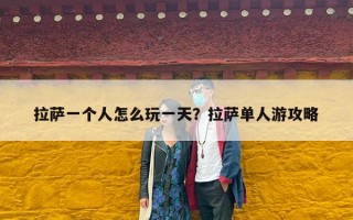 拉萨一个人怎么玩一天？拉萨单人游攻略