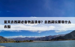 夏天去西藏必备物品清单？去西藏玩要带什么衣服