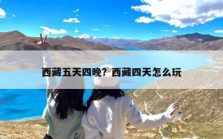 西藏五天四晚？西藏四天怎么玩