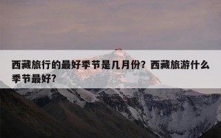 西藏旅行的最好季节是几月份？西藏旅游什么季节最好?